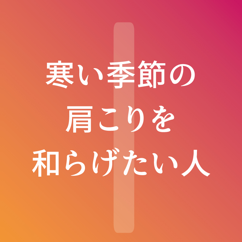 寒い季節の肩こりをやわらげたい人